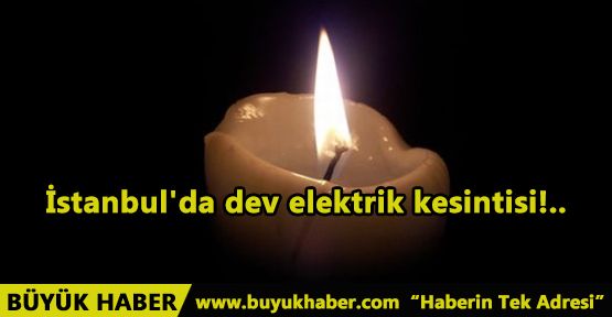 İstanbul'da dev elektrik kesintisi!..
