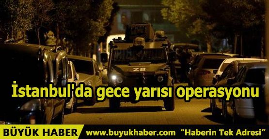 İstanbul'da gece yarısı operasyonu