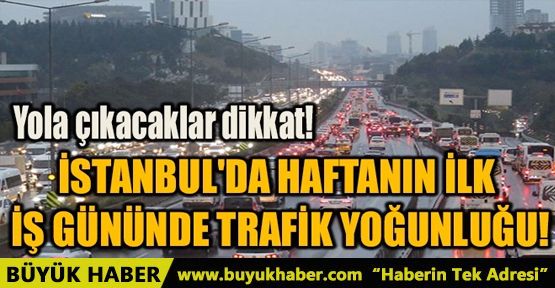 İSTANBUL'DA HAFTANIN İLK İŞ GÜNÜNDE TRAFİK YOĞUNLUĞU!