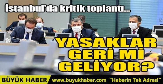 İSTANBUL'DA KRİTİK TOPLANTI! YASAKLAR GELECEK Mİ?