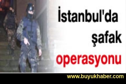 İstanbul'da şafak operasyonu