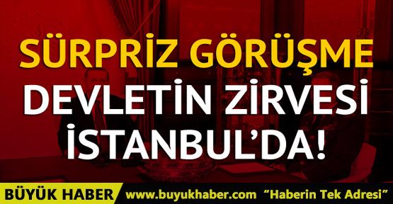 İstanbul'da sürpriz zirve! Erdoğan, Yıldırım ve Akar ile görüşüyor