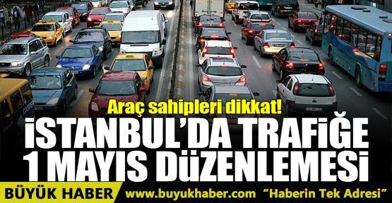 İstanbul'da trafiğe '1 Mayıs' düzenlemesi!