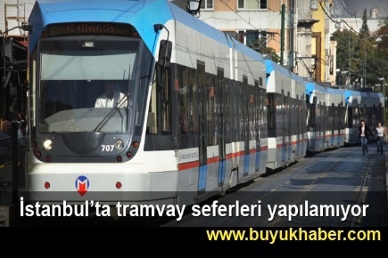 İstanbul'da tramvay seferleri durdu