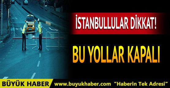 İstanbul'da yarın hangi yollar kapalı? İşte alternatif güzergahlar