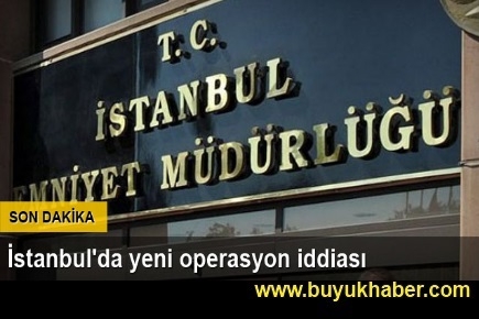 İstanbul'da yeni operasyon iddiası