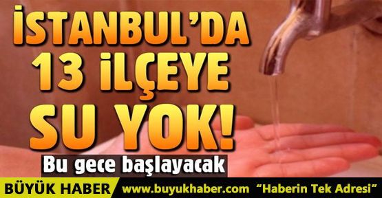 İstanbul'daki 13 ilçede su kesintisi! Bu gece başlayacak