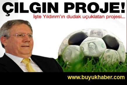 İşte Aziz Yıldırım'ın çılgın projesi