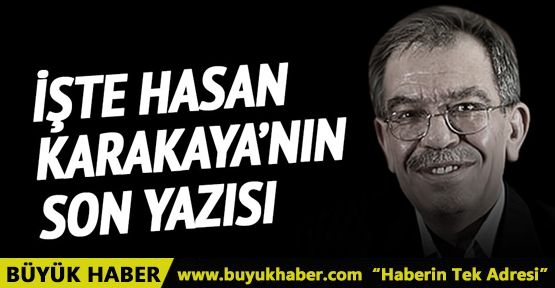 İşte Hasan Karakaya'nın son yazısı