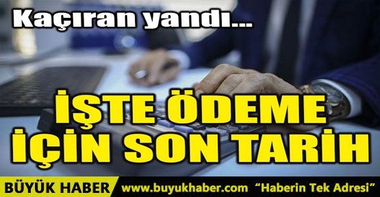 İŞTE ÖDEME İÇİN SON TARİH