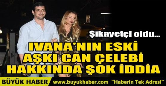 IVANA’NIN ESKİ AŞKI CAN ÇELEBİ HAKKINDA ŞOK İDDİA