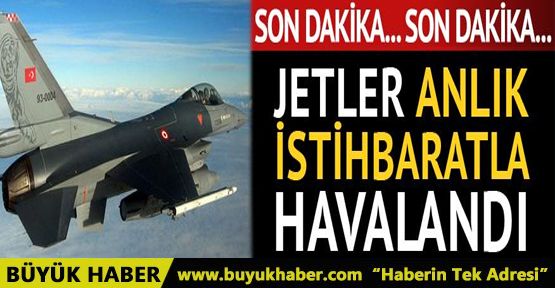 Jetler anlık istihbaratla havalandı