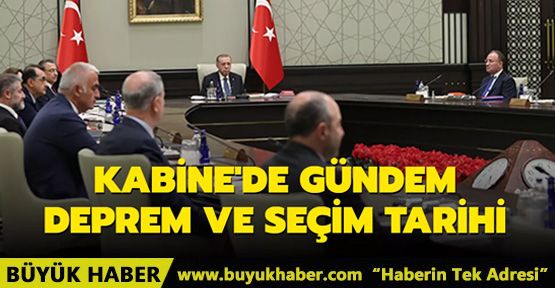 Kabine'de gündem deprem ve seçim tarihi