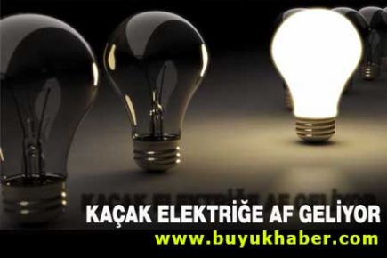 Kaçak elektriğe af geliyor
