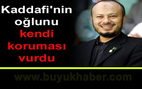 Kaddafi'nin oğlunu kendi koruması vurdu