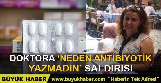 Kadın doktora 'antibiyotik yazmadın' diye saldırdı