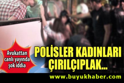 Kadınlar polis tarafından çırılçıplak soyuldu!
