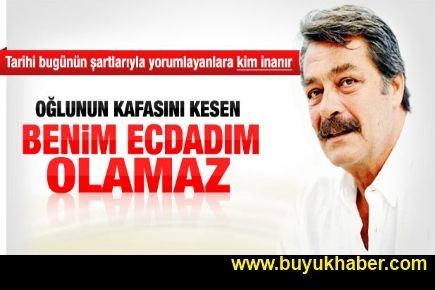 Kadir İnanır: Benim ecdadım olamaz