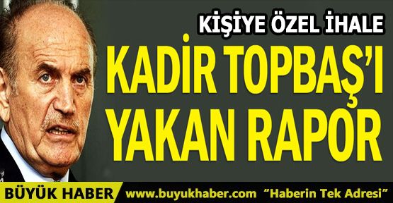 Kadir Topbaş’ı yakan rapor