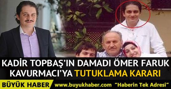 Kadir Topbaş'ın damadı Ömer Faruk Kavurmacı hakkında tutuklama kararı