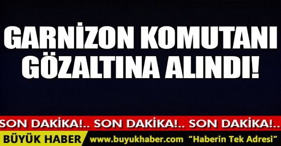 Kadirli İlçe Garnizon Komutanı gözaltına alındı