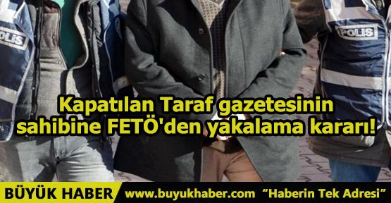 Kapatılan Taraf gazetesinin sahibine FETÖ'den yakalama kararı!