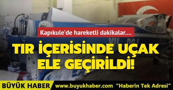 Kapıkule'de tır içerisinde uçak ele geçirildi