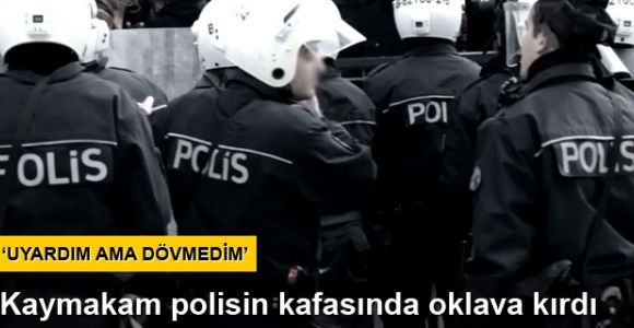 Kaymakam polisin kafasında oklava kırdı