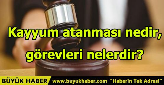 Kayyum atanması nedir, görevleri nelerdir?