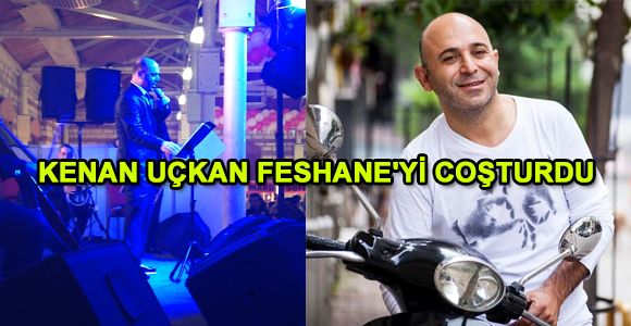 KENAN UÇKAN FESHANE'Yİ COŞTURDU