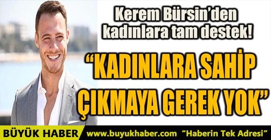 KEREM BÜRSİN’DEN KADINLARA TAM DESTEK!