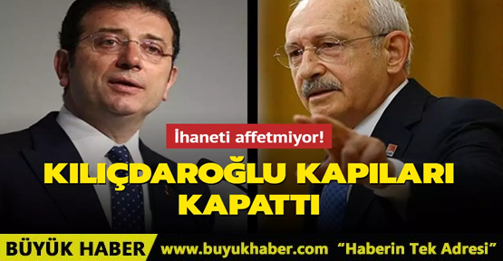 Kılıçdaroğlu İmamoğlu'na kapıları kapattı