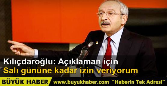 Kılıçdaroğlu: Salı gününe kadar izin veriyorum