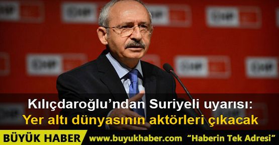 Kılıçdaroğlu: “Suriyelilerden Yer Altı Dünyasının Aktörleri Çıkacak”