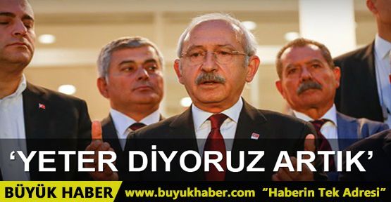 Kılıçdaroğlu: Varsa bir sorun getirin, çözelim; 'Yeter' diyoruz artık