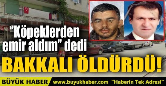 KÖPEKLERDEN EMİR ALDIM DEDİ BAKKALI ÖLDÜRDÜ