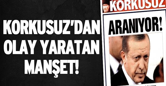 Korkusuz’dan Erdoğan için ‘Aranıyor’ manşeti