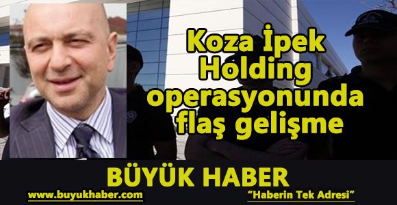 Koza İpek Holding operasyonunda flaş gelişme