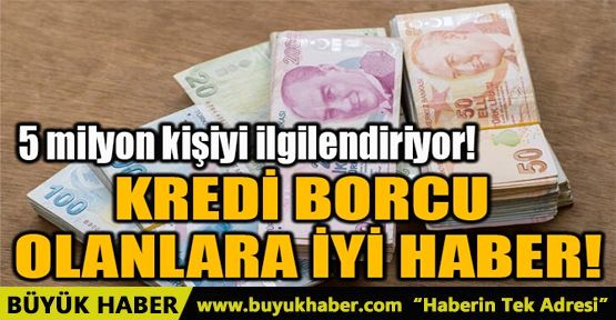 KREDİ BORCU OLANLARA İYİ HABER