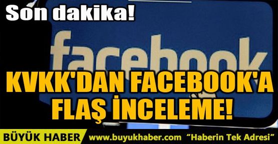 KVKK'DAN FACEBOOK'A FLAŞ İNCELEME