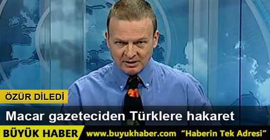 Macar gazeteci tepkiler üzerine Türklerden özür diledi