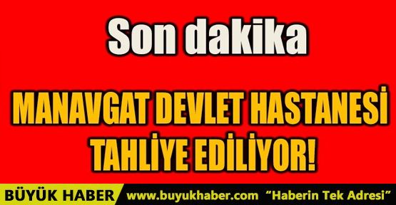 MANAVGAT DEVLET HASTANESİ TAHLİYE EDİLİYOR!