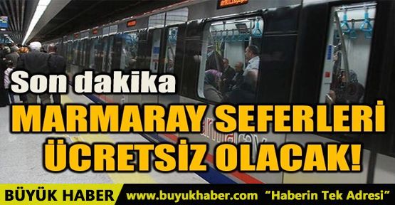 MARMARAY SEFERLERİ ÜCRETSİZ OLACAK!