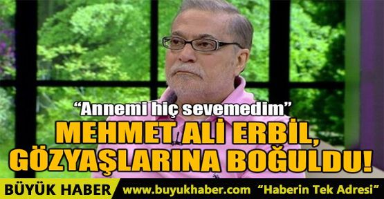 MEHMET ALİ ERBİL, GÖZYAŞLARINA BOĞULDU