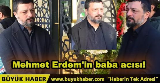Mehmet Erdem’in Baba Acısı