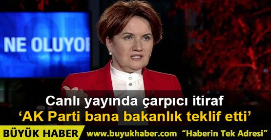 Meral Akşener: AK Parti bana bakanlık teklif etti