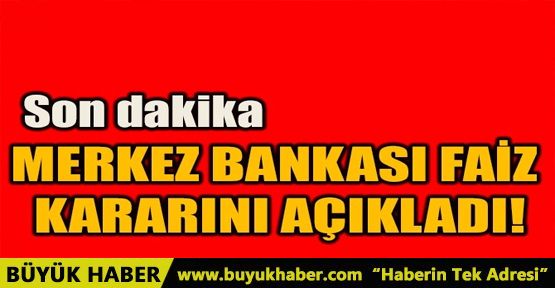 MERKEZ BANKASI FAİZ KARARINI AÇIKLADI