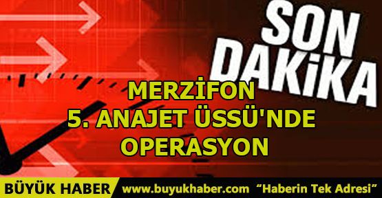 MERZİFON 5. ANAJET ÜSSÜ'NDE OPERASYON