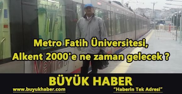Metro Fatih Üniversitesi, Alkent 2000'e ne zaman gelecek ?