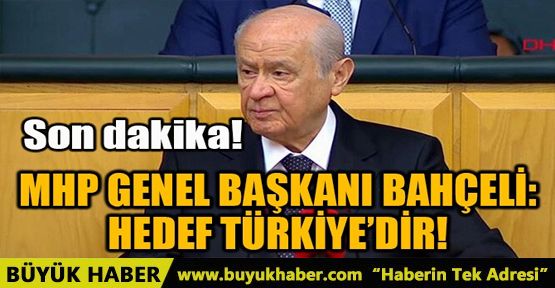 MHP GENEL BAŞKANI BAHÇELİ: HEDEF TÜRKİYE’DİR